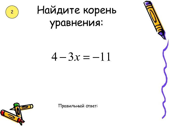 Найдите корень уравнения: Правильный ответ: 2