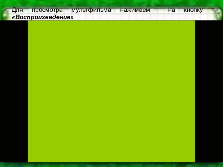 Для просмотра мультфильма нажимаем на кнопку «Воспроизведение»