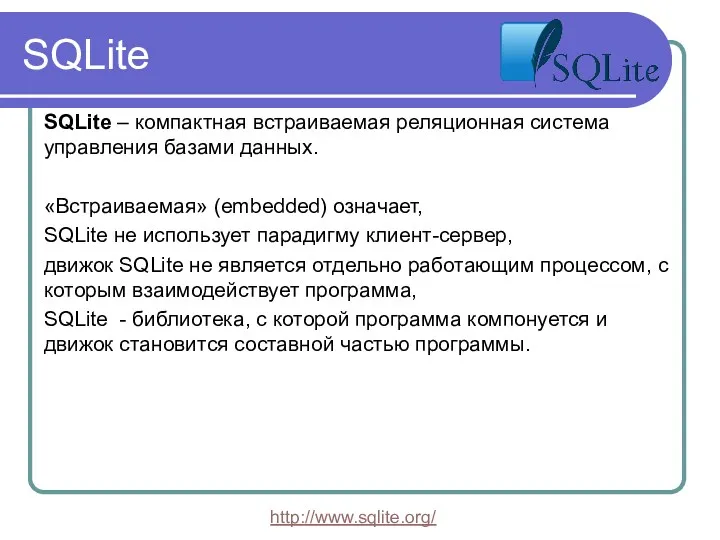 SQLite SQLite – компактная встраиваемая реляционная система управления базами данных. «Встраиваемая» (embedded) означает,