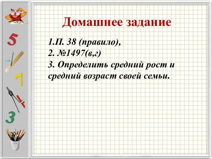 Домашнее задание 1.П. 38 (правило), 2. №1497(в,г) 3. Определить средний рост и средний возраст своей семьи.