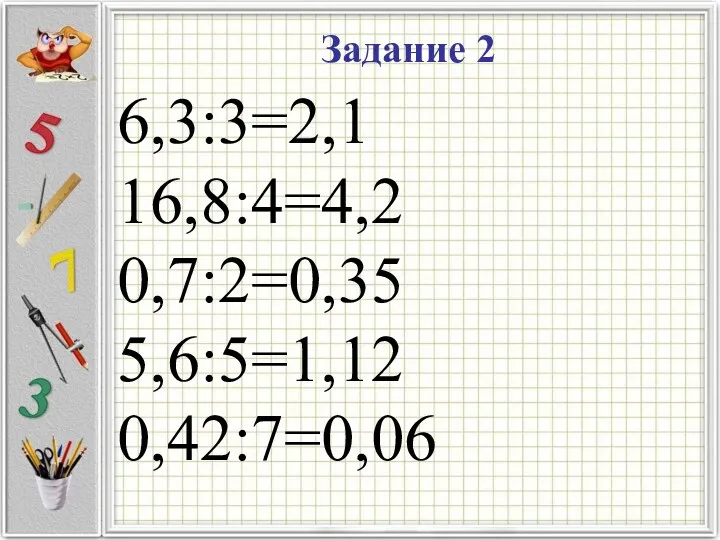 Задание 2 6,3:3=2,1 16,8:4=4,2 0,7:2=0,35 5,6:5=1,12 0,42:7=0,06