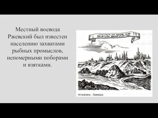 Местный воевода Ржевский был известен населению захватами рыбных промыслов, непомерными поборами и взятками.