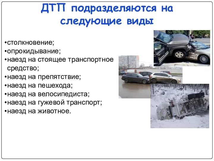 ДТП подразделяются на следующие виды столкновение; опрокидывание; наезд на стоящее