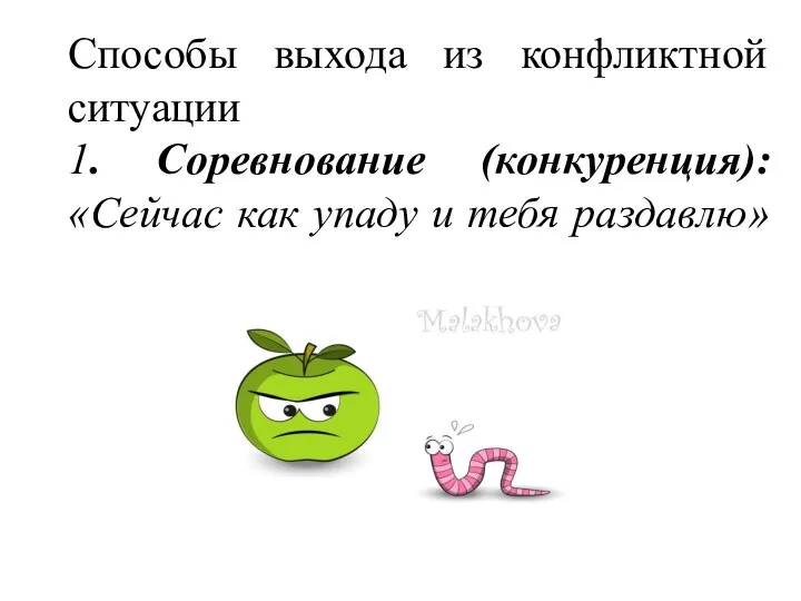 Способы выхода из конфликтной ситуации 1. Соревнование (конкуренция): «Сейчас как упаду и тебя раздавлю»