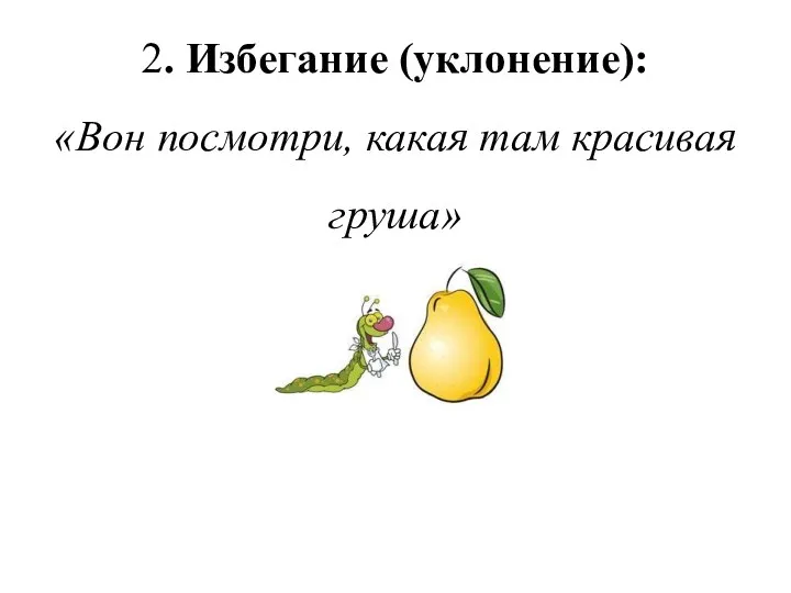 2. Избегание (уклонение): «Вон посмотри, какая там красивая груша»