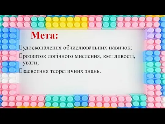 Мета: удосконалення обчислювальних навичок; розвиток логічного мислення, кмітливості, уваги; засвоєння теоретичних знань.