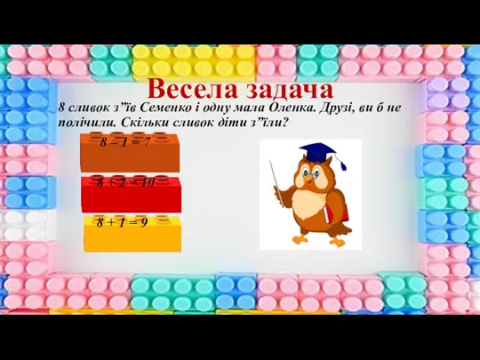 Весела задача 8 сливок з”їв Семенко і одну мала Оленка.