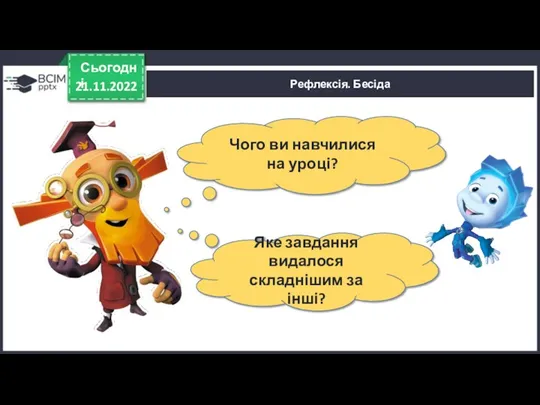 21.11.2022 Сьогодні Рефлексія. Бесіда Чого ви навчилися на уроці? Яке завдання видалося складнішим за інші?