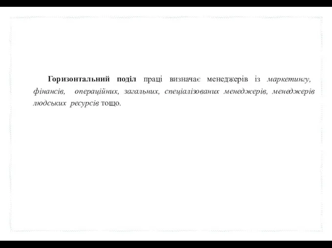 Горизонтальний поділ праці визначає менеджерів із маркетингу, фінансів, операційних, загальних, спеціалізованих менеджерів, менеджерів людських ресурсів тощо.