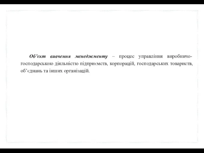 Об’єкт вивчення менеджменту – процес управління виробничо- господарською діяльністю підприємств,