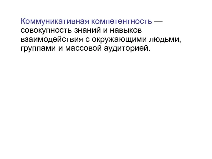 Коммуникативная компетентность — совокупность знаний и навыков взаимодействия с окружающими людьми, группами и массовой аудиторией.