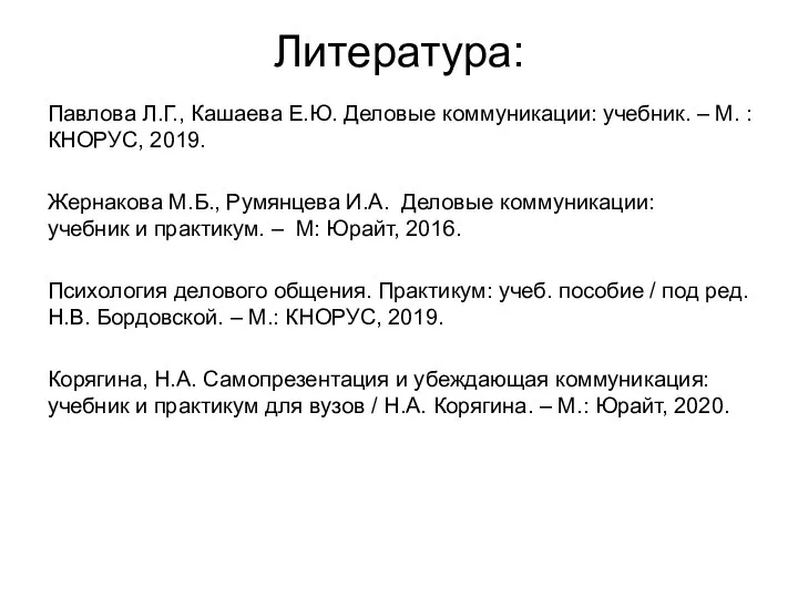 Литература: Павлова Л.Г., Кашаева Е.Ю. Деловые коммуникации: учебник. – М. : КНОРУС, 2019.