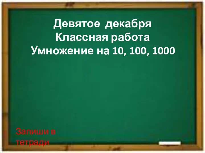 Девятое декабря Классная работа Умножение на 10, 100, 1000 Запиши в тетради