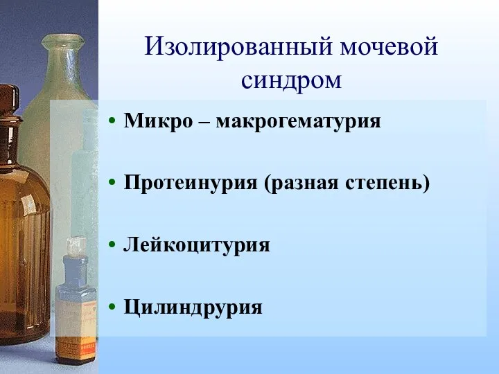 Изолированный мочевой синдром Микро – макрогематурия Протеинурия (разная степень) Лейкоцитурия Цилиндрурия