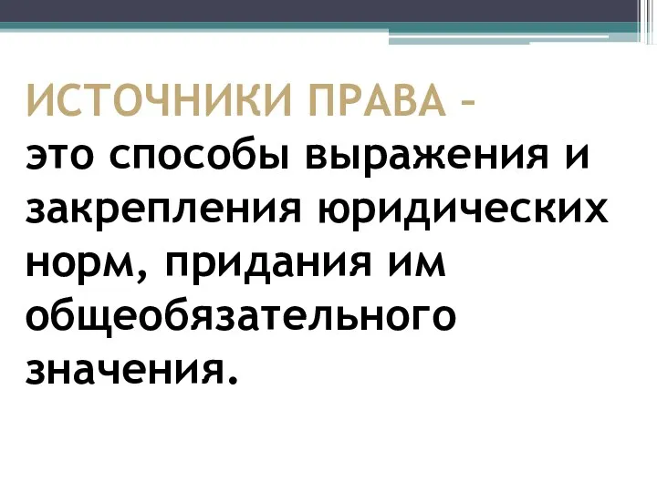 ИСТОЧНИКИ ПРАВА – это способы выражения и закрепления юридических норм, придания им общеобязательного значения.