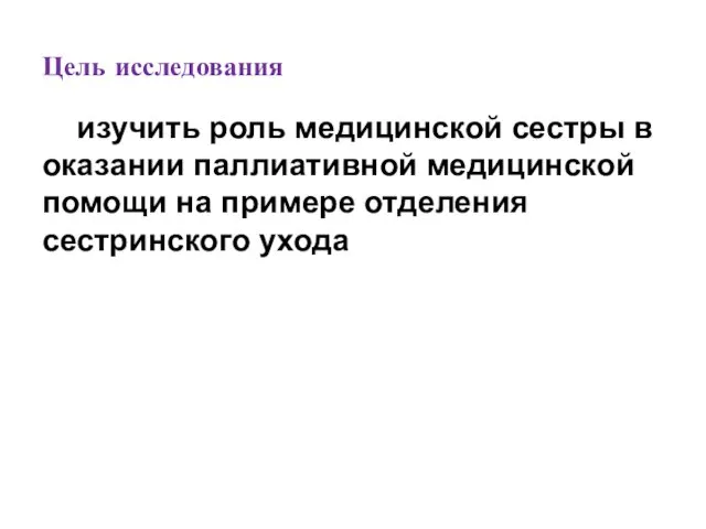 Цель исследования изучить роль медицинской сестры в оказании паллиативной медицинской помощи на примере отделения сестринского ухода