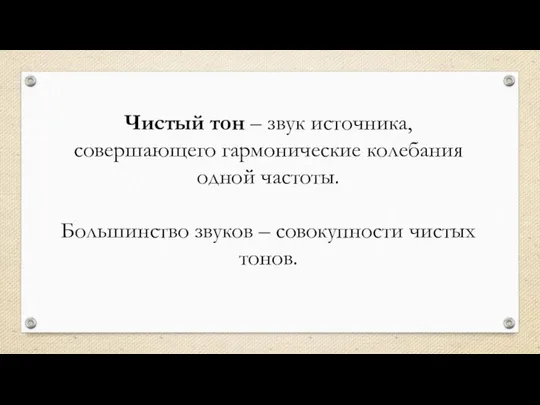 Чистый тон – звук источника, совершающего гармонические колебания одной частоты. Большинство звуков – совокупности чистых тонов.