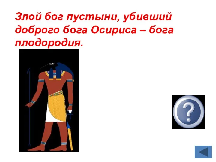 Сет Злой бог пустыни, убивший доброго бога Осириса – бога плодородия.