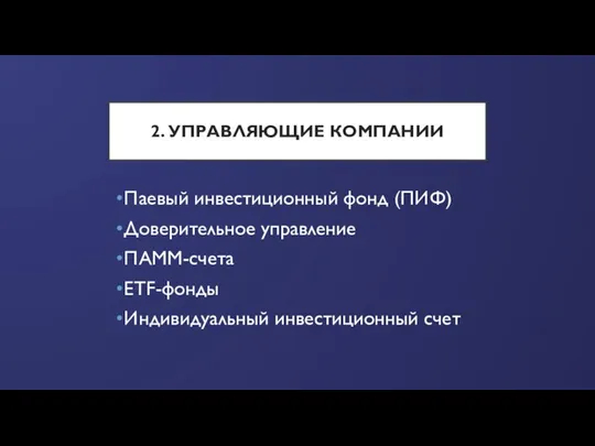 2. УПРАВЛЯЮЩИЕ КОМПАНИИ Паевый инвестиционный фонд (ПИФ) Доверительное управление ПАММ-счета ETF-фонды Индивидуальный инвестиционный счет