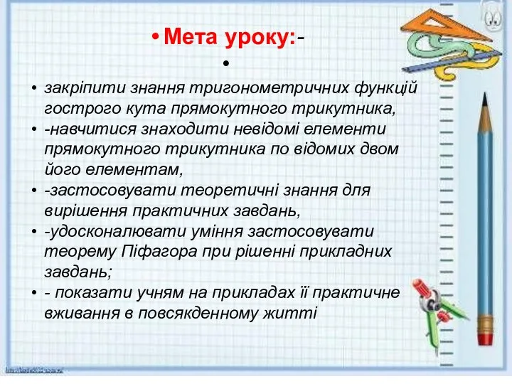 Мета уроку:- закріпити знання тригонометричних функцій гострого кута прямокутного трикутника,