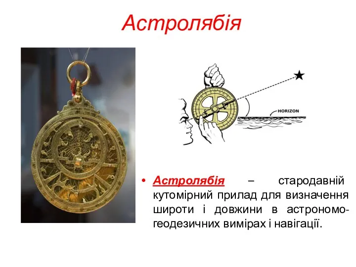 Астролябія Астролябія – стародавній кутомірний прилад для визначення широти і довжини в астрономо-геодезичних вимірах і навігації.