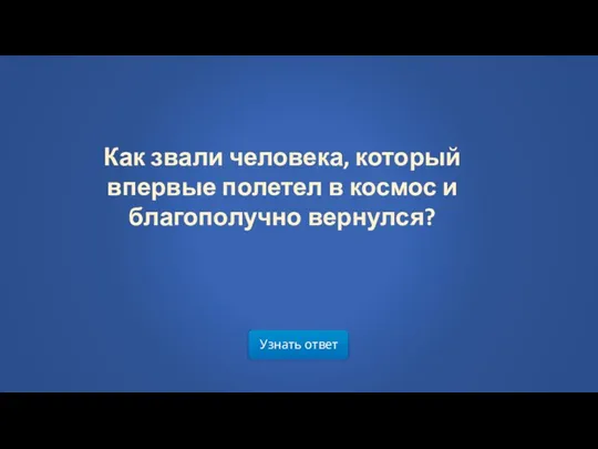 Узнать ответ Как звали человека, который впервые полетел в космос и благополучно вернулся?