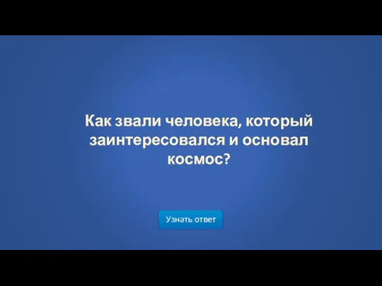 Узнать ответ Как звали человека, который заинтересовался и основал космос?