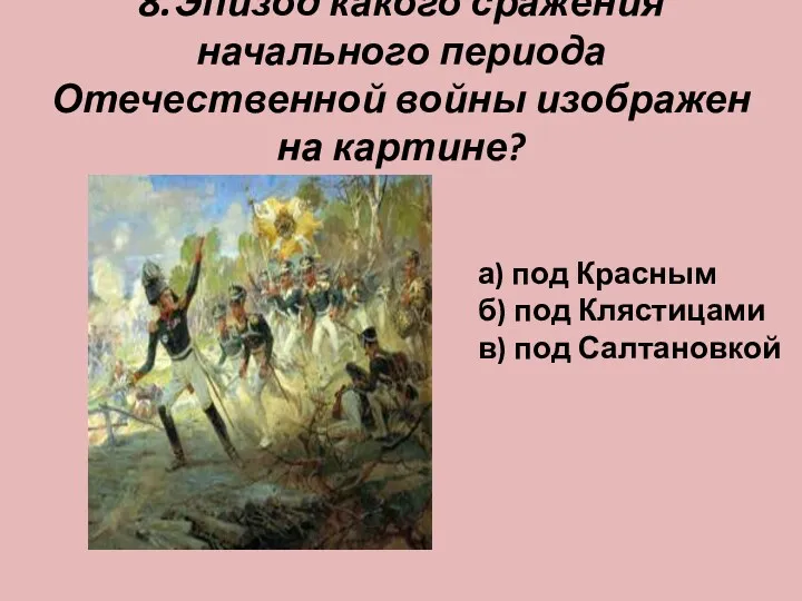 . 8.Эпизод какого сражения начального периода Отечественной войны изображен на