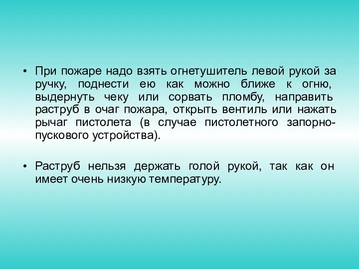 При пожаре надо взять огнетушитель левой рукой за ручку, поднести