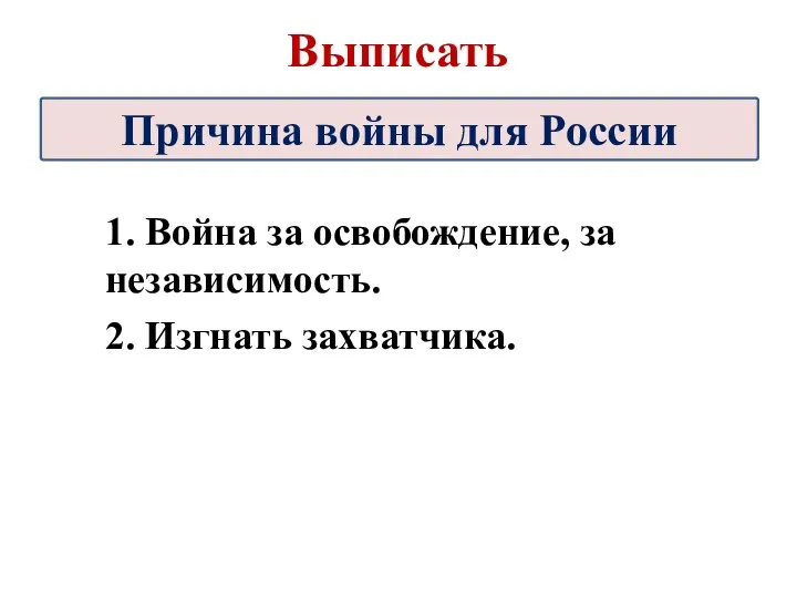 1. Война за освобождение, за независимость. 2. Изгнать захватчика. Причина войны для России Выписать