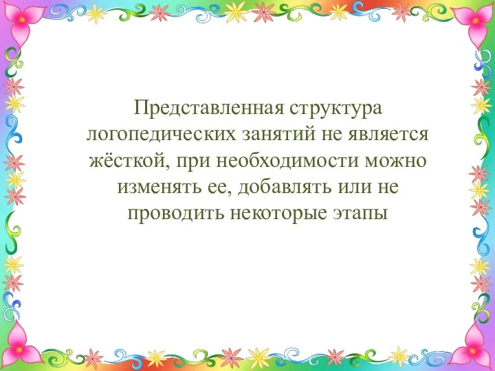 Представленная структура логопедических занятий не является жёсткой, при необходимости можно