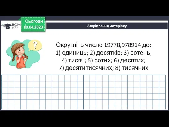 10.04.2023 Сьогодні Закріплення матеріалу Округліть число 19778,978914 до: 1) одиниць;