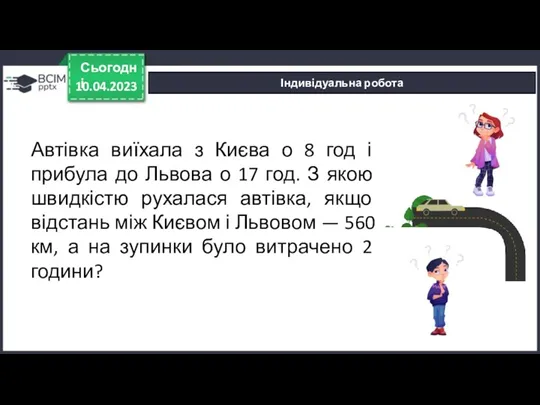 10.04.2023 Сьогодні Індивідуальна робота Автівка виїхала з Києва о 8