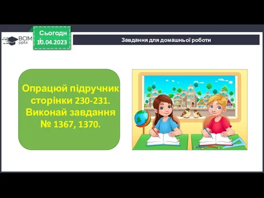 10.04.2023 Сьогодні Завдання для домашньої роботи Опрацюй підручник сторінки 230-231. Виконай завдання № 1367, 1370.