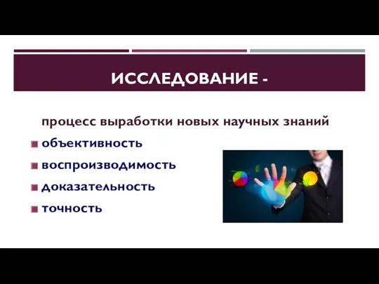 ИССЛЕДОВАНИЕ - процесс выработки новых научных знаний объективность воспроизводимость доказательность точность