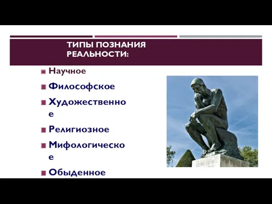 ТИПЫ ПОЗНАНИЯ РЕАЛЬНОСТИ: Научное Философское Художественное Религиозное Мифологическое Обыденное