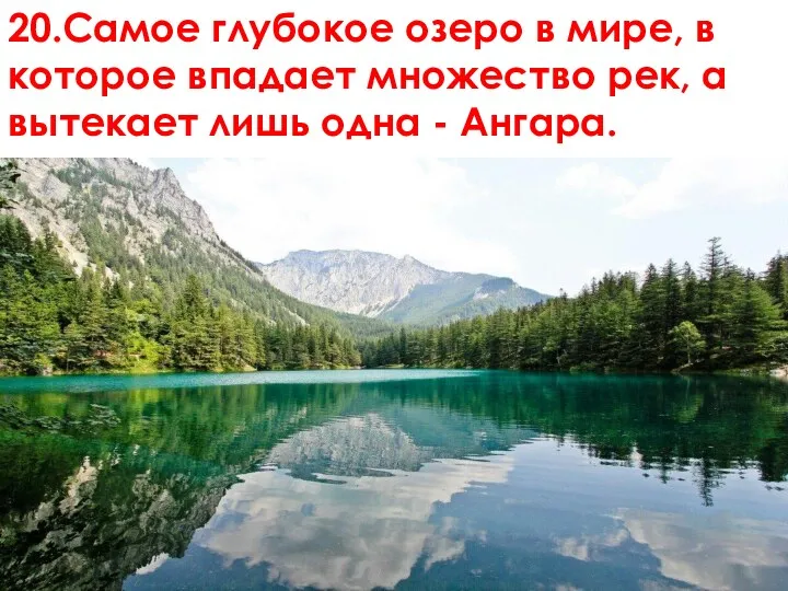 20.Самое глубокое озеро в мире, в которое впадает множество рек, а вытекает лишь одна - Ангара.