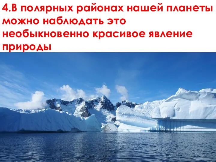 4.В полярных районах нашей планеты можно наблюдать это необыкновенно красивое явление природы