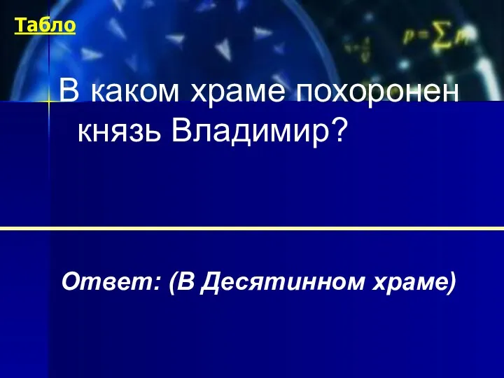 В каком храме похоронен князь Владимир? Ответ: (В Десятинном храме) Табло