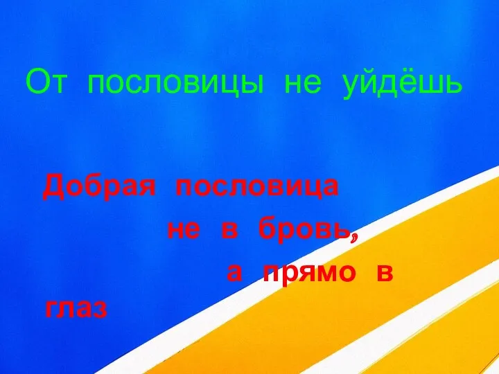 От пословицы не уйдёшь Добрая пословица не в бровь, а прямо в глаз