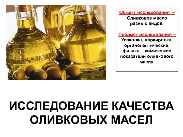ИССЛЕДОВАНИЕ КАЧЕСТВА ОЛИВКОВЫХ МАСЕЛ Объект исследования – Оливковое масло разных видов. Предмет исследования