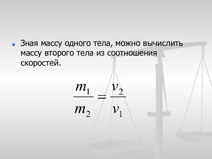 Зная массу одного тела, можно вычислить массу второго тела из соотношения скоростей.