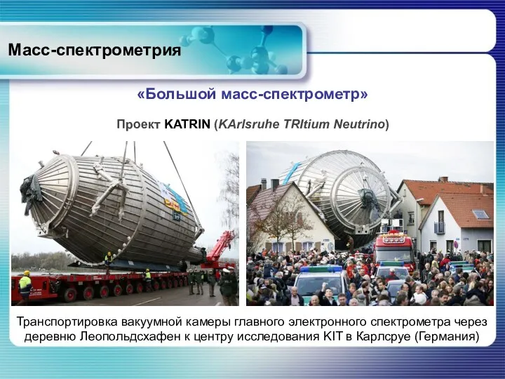 Масс-спектрометрия «Большой масс-спектрометр» Проект KATRIN (KArlsruhe TRItium Neutrino) Транспортировка вакуумной