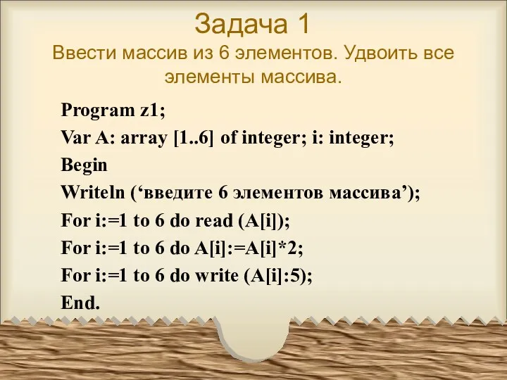 Задача 1 Ввести массив из 6 элементов. Удвоить все элементы