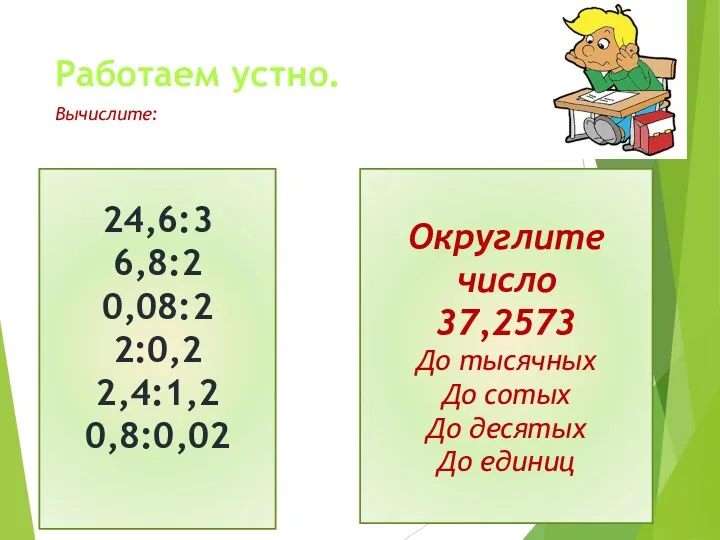 Работаем устно. Вычислите: 24,6:3 6,8:2 0,08:2 2:0,2 2,4:1,2 0,8:0,02 Округлите