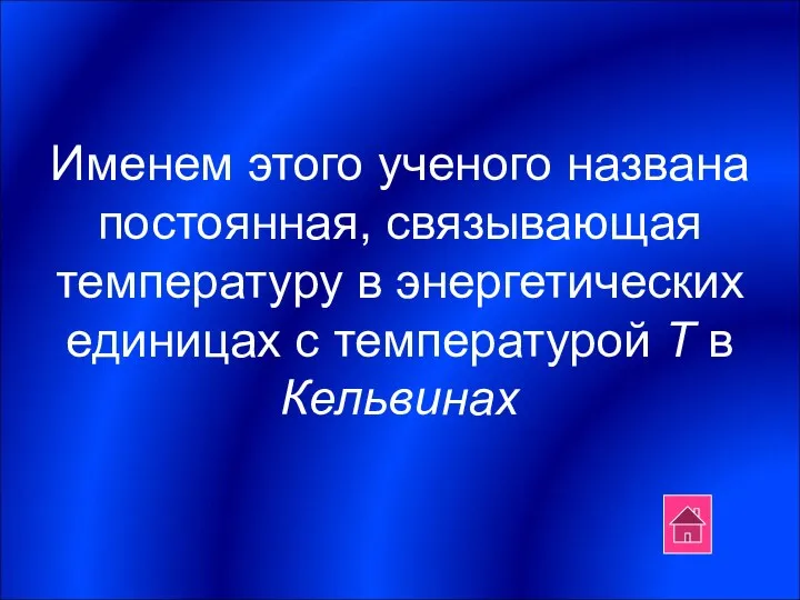 Именем этого ученого названа постоянная, связывающая температуру в энергетических единицах с температурой Т в Кельвинах