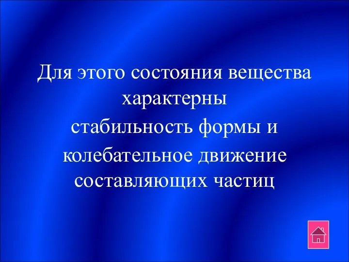 Для этого состояния вещества характерны стабильность формы и колебательное движение составляющих частиц