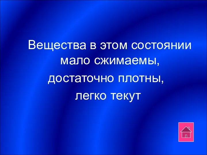 Вещества в этом состоянии мало сжимаемы, достаточно плотны, легко текут