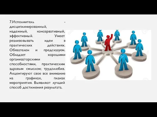 7.Исполнитель - дисциплинированный, надежный, консервативный, эффективный. Умеет реализовывать идеи в