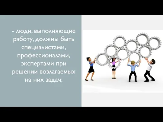 - люди, выполняющие работу, должны быть специалистами, профессионалами, экспертами при решении возлагаемых на них задач;